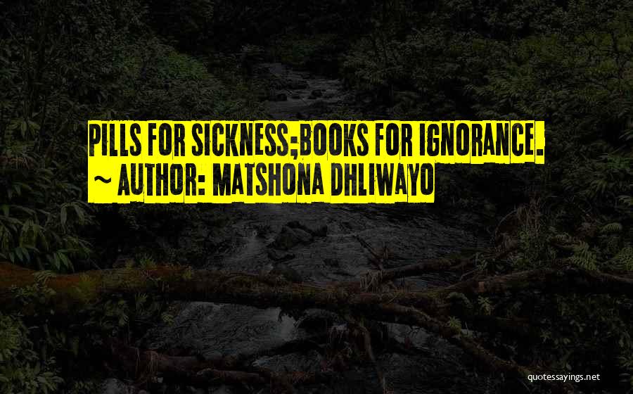 Matshona Dhliwayo Quotes: Pills For Sickness;books For Ignorance.