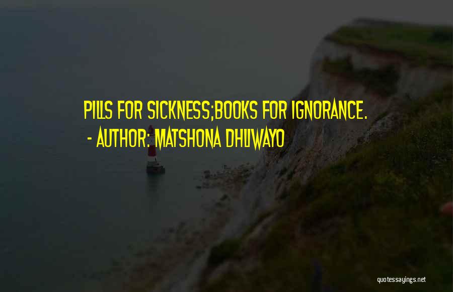 Matshona Dhliwayo Quotes: Pills For Sickness;books For Ignorance.