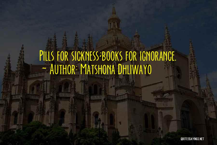 Matshona Dhliwayo Quotes: Pills For Sickness;books For Ignorance.
