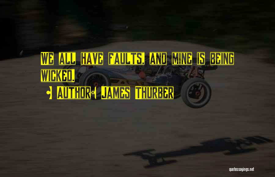 James Thurber Quotes: We All Have Faults, And Mine Is Being Wicked.