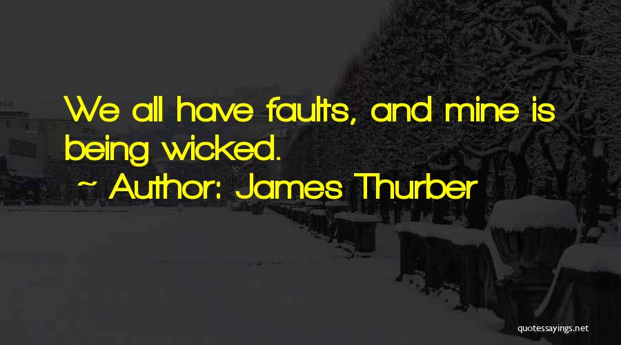 James Thurber Quotes: We All Have Faults, And Mine Is Being Wicked.