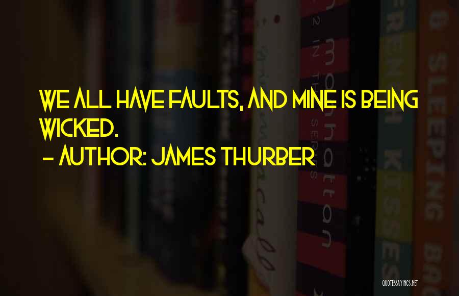 James Thurber Quotes: We All Have Faults, And Mine Is Being Wicked.