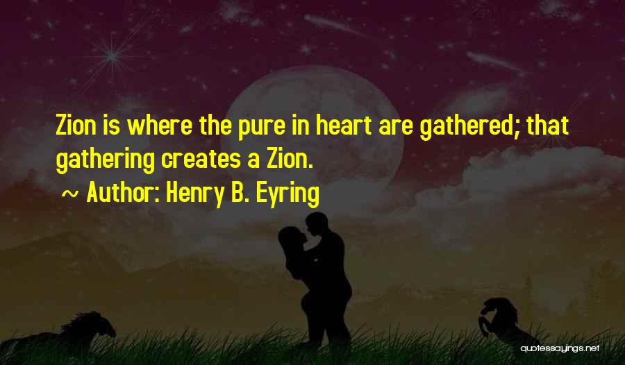 Henry B. Eyring Quotes: Zion Is Where The Pure In Heart Are Gathered; That Gathering Creates A Zion.