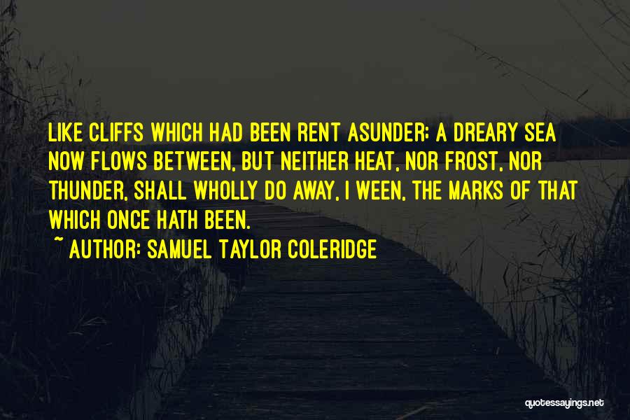 Samuel Taylor Coleridge Quotes: Like Cliffs Which Had Been Rent Asunder; A Dreary Sea Now Flows Between, But Neither Heat, Nor Frost, Nor Thunder,