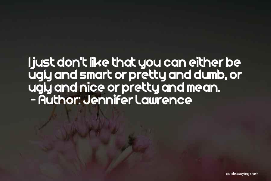 Jennifer Lawrence Quotes: I Just Don't Like That You Can Either Be Ugly And Smart Or Pretty And Dumb, Or Ugly And Nice