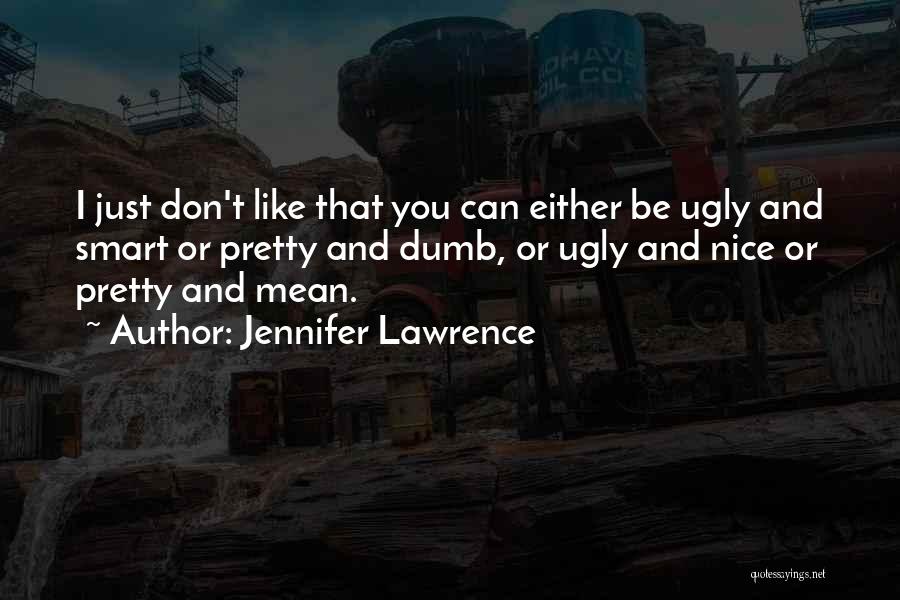 Jennifer Lawrence Quotes: I Just Don't Like That You Can Either Be Ugly And Smart Or Pretty And Dumb, Or Ugly And Nice