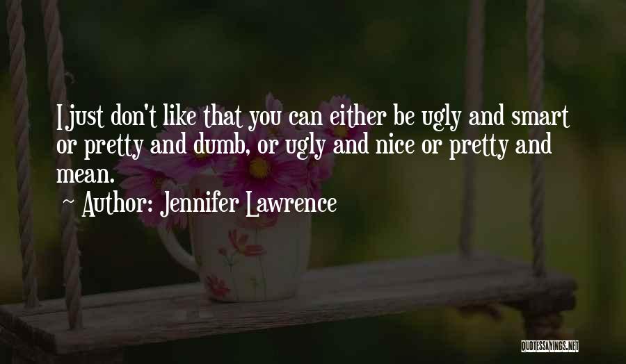 Jennifer Lawrence Quotes: I Just Don't Like That You Can Either Be Ugly And Smart Or Pretty And Dumb, Or Ugly And Nice