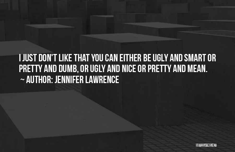 Jennifer Lawrence Quotes: I Just Don't Like That You Can Either Be Ugly And Smart Or Pretty And Dumb, Or Ugly And Nice