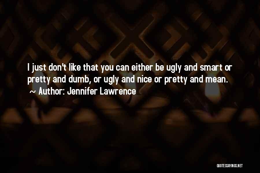 Jennifer Lawrence Quotes: I Just Don't Like That You Can Either Be Ugly And Smart Or Pretty And Dumb, Or Ugly And Nice