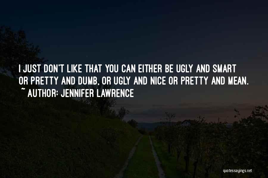 Jennifer Lawrence Quotes: I Just Don't Like That You Can Either Be Ugly And Smart Or Pretty And Dumb, Or Ugly And Nice