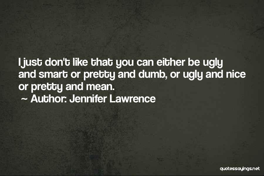 Jennifer Lawrence Quotes: I Just Don't Like That You Can Either Be Ugly And Smart Or Pretty And Dumb, Or Ugly And Nice