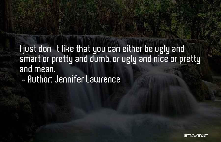 Jennifer Lawrence Quotes: I Just Don't Like That You Can Either Be Ugly And Smart Or Pretty And Dumb, Or Ugly And Nice