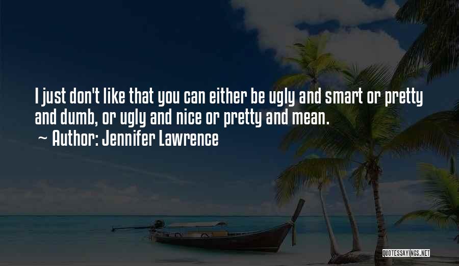 Jennifer Lawrence Quotes: I Just Don't Like That You Can Either Be Ugly And Smart Or Pretty And Dumb, Or Ugly And Nice