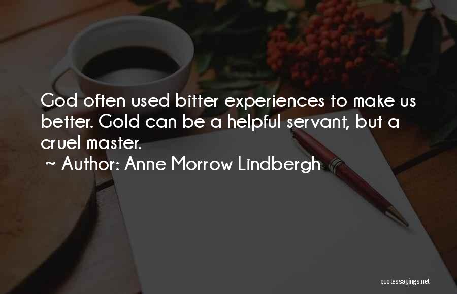 Anne Morrow Lindbergh Quotes: God Often Used Bitter Experiences To Make Us Better. Gold Can Be A Helpful Servant, But A Cruel Master.