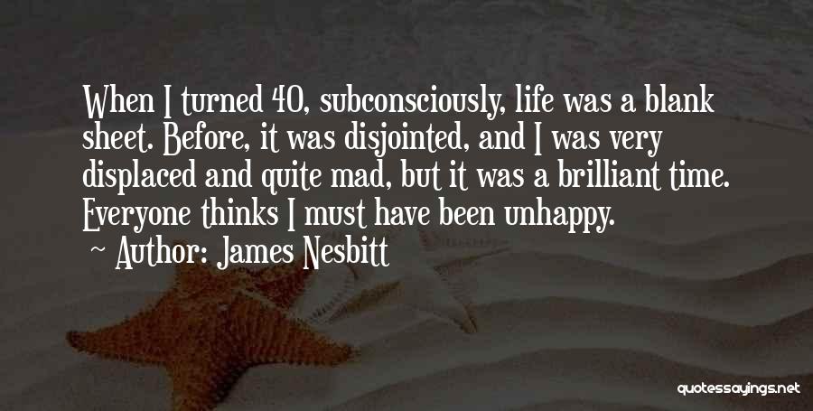 James Nesbitt Quotes: When I Turned 40, Subconsciously, Life Was A Blank Sheet. Before, It Was Disjointed, And I Was Very Displaced And