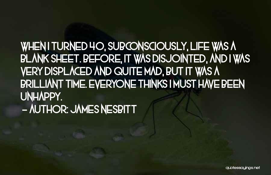 James Nesbitt Quotes: When I Turned 40, Subconsciously, Life Was A Blank Sheet. Before, It Was Disjointed, And I Was Very Displaced And