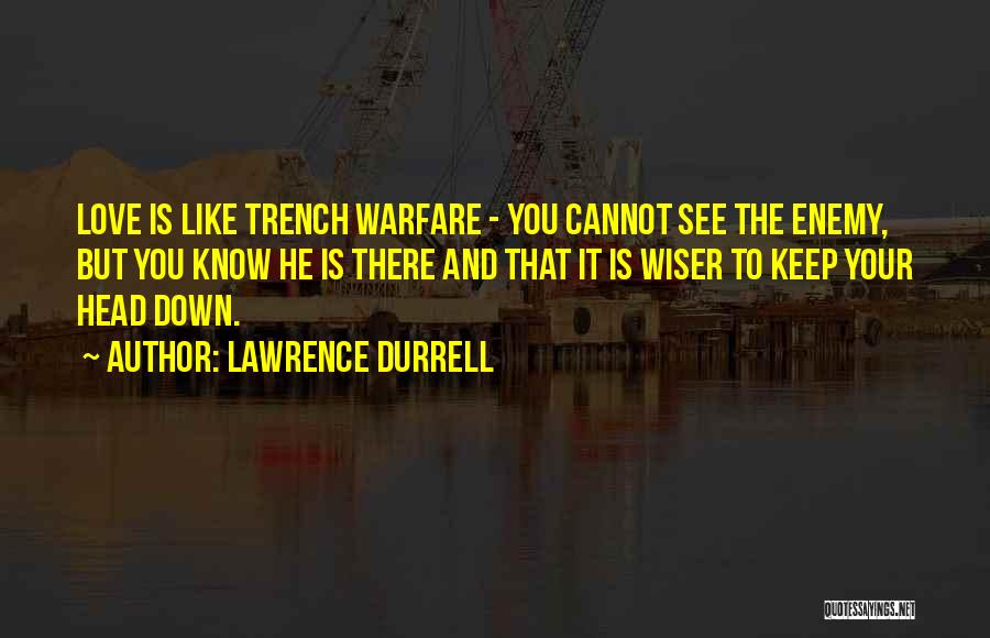 Lawrence Durrell Quotes: Love Is Like Trench Warfare - You Cannot See The Enemy, But You Know He Is There And That It