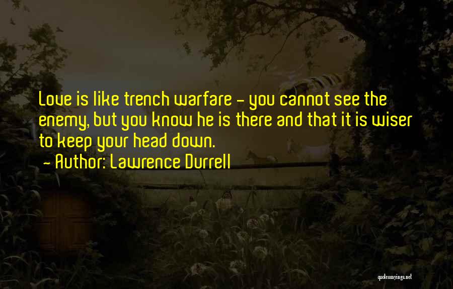 Lawrence Durrell Quotes: Love Is Like Trench Warfare - You Cannot See The Enemy, But You Know He Is There And That It