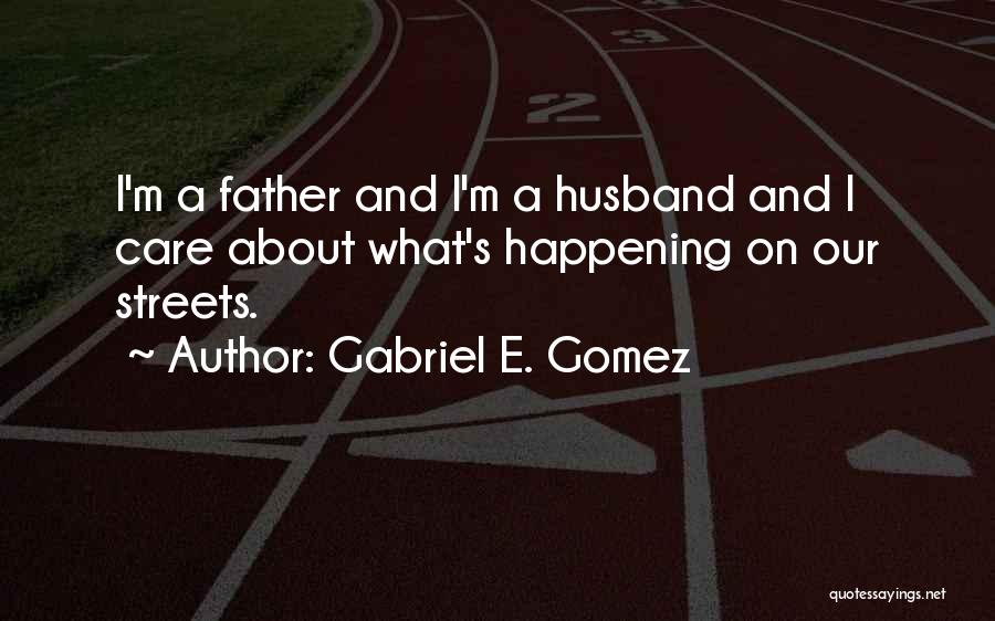 Gabriel E. Gomez Quotes: I'm A Father And I'm A Husband And I Care About What's Happening On Our Streets.