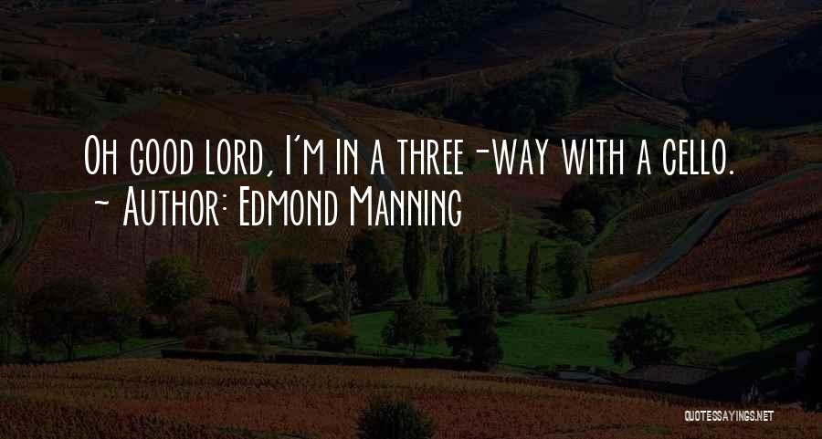 Edmond Manning Quotes: Oh Good Lord, I'm In A Three-way With A Cello.