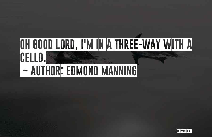 Edmond Manning Quotes: Oh Good Lord, I'm In A Three-way With A Cello.