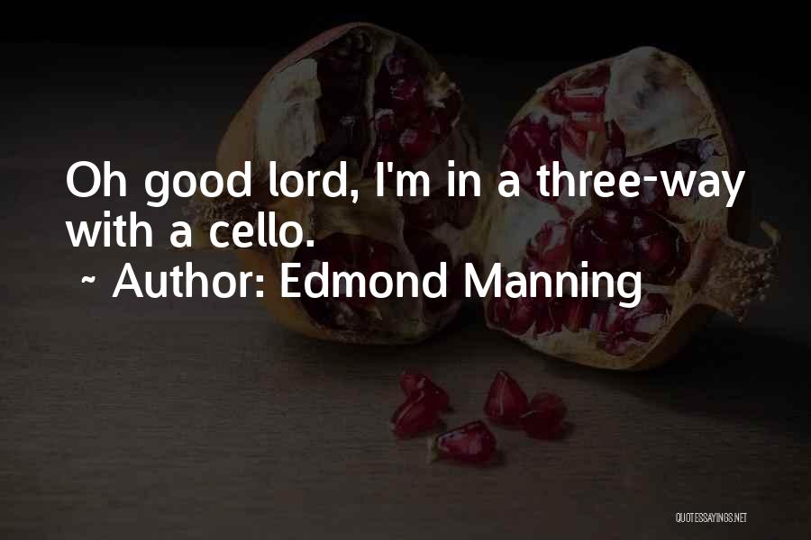 Edmond Manning Quotes: Oh Good Lord, I'm In A Three-way With A Cello.