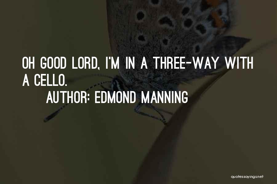 Edmond Manning Quotes: Oh Good Lord, I'm In A Three-way With A Cello.