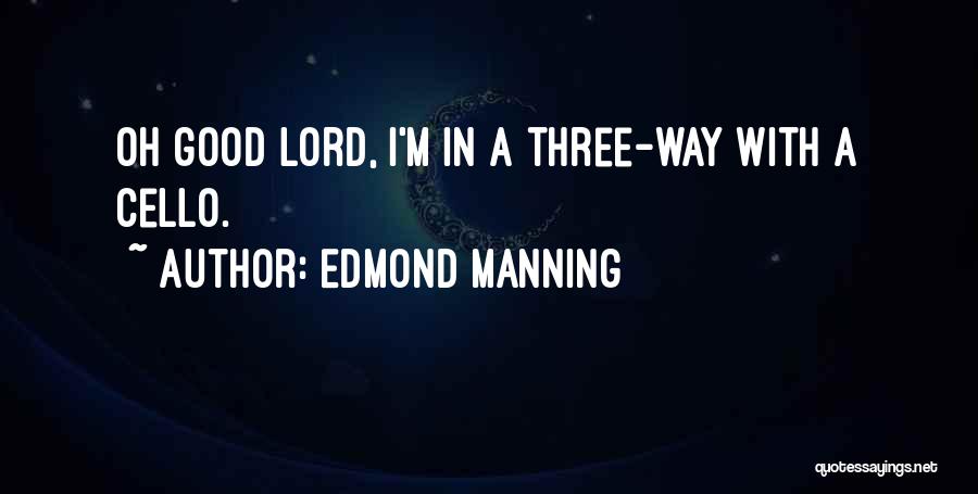 Edmond Manning Quotes: Oh Good Lord, I'm In A Three-way With A Cello.