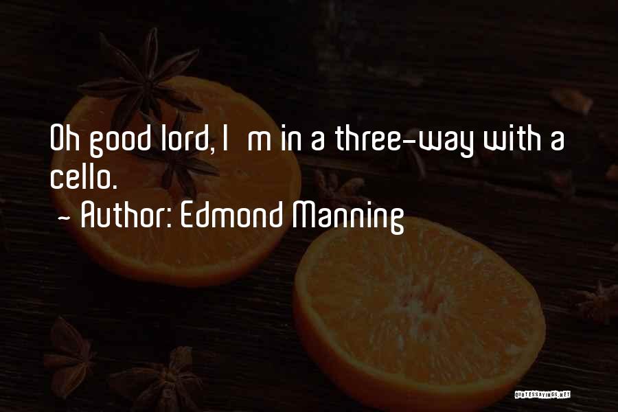 Edmond Manning Quotes: Oh Good Lord, I'm In A Three-way With A Cello.