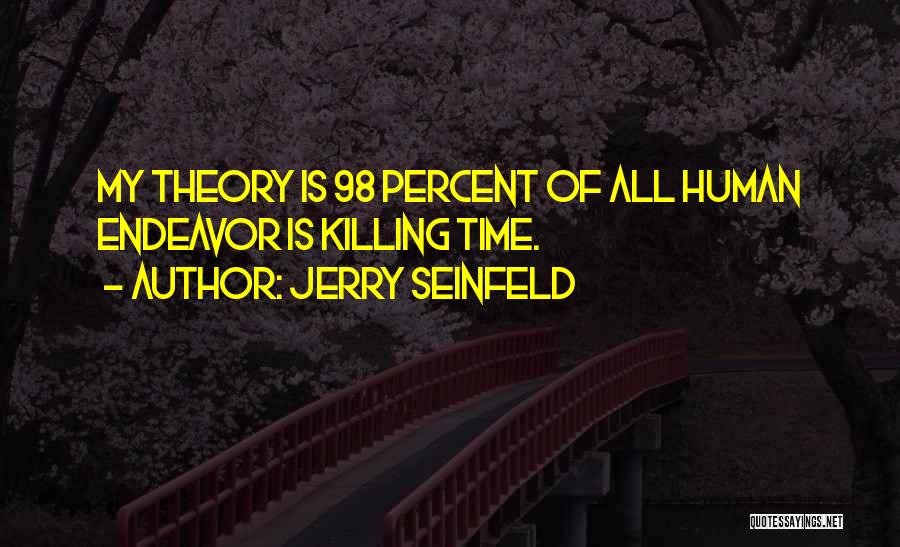 Jerry Seinfeld Quotes: My Theory Is 98 Percent Of All Human Endeavor Is Killing Time.