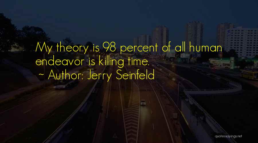 Jerry Seinfeld Quotes: My Theory Is 98 Percent Of All Human Endeavor Is Killing Time.