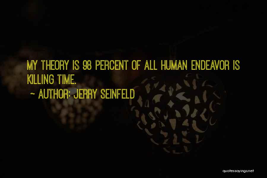 Jerry Seinfeld Quotes: My Theory Is 98 Percent Of All Human Endeavor Is Killing Time.
