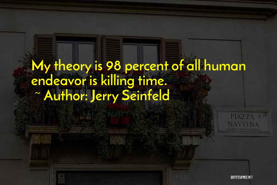 Jerry Seinfeld Quotes: My Theory Is 98 Percent Of All Human Endeavor Is Killing Time.