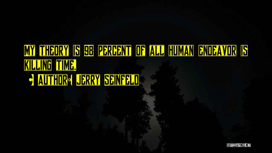 Jerry Seinfeld Quotes: My Theory Is 98 Percent Of All Human Endeavor Is Killing Time.