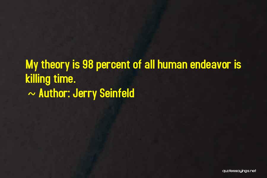 Jerry Seinfeld Quotes: My Theory Is 98 Percent Of All Human Endeavor Is Killing Time.
