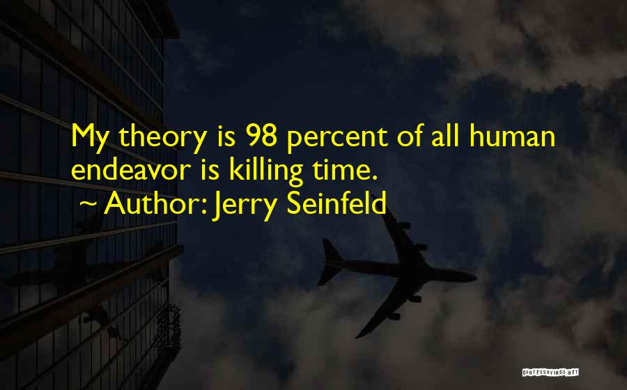Jerry Seinfeld Quotes: My Theory Is 98 Percent Of All Human Endeavor Is Killing Time.