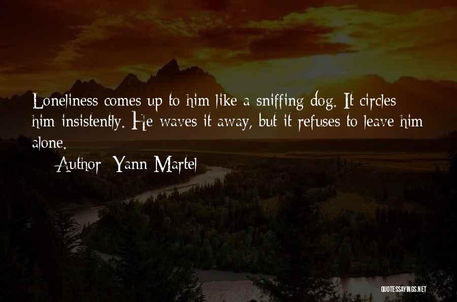 Yann Martel Quotes: Loneliness Comes Up To Him Like A Sniffing Dog. It Circles Him Insistently. He Waves It Away, But It Refuses