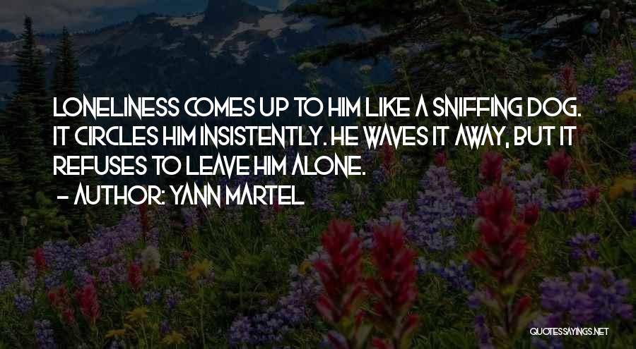 Yann Martel Quotes: Loneliness Comes Up To Him Like A Sniffing Dog. It Circles Him Insistently. He Waves It Away, But It Refuses