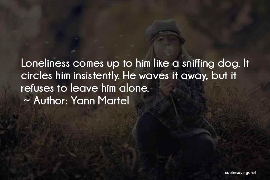 Yann Martel Quotes: Loneliness Comes Up To Him Like A Sniffing Dog. It Circles Him Insistently. He Waves It Away, But It Refuses
