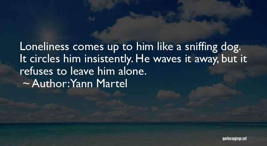 Yann Martel Quotes: Loneliness Comes Up To Him Like A Sniffing Dog. It Circles Him Insistently. He Waves It Away, But It Refuses