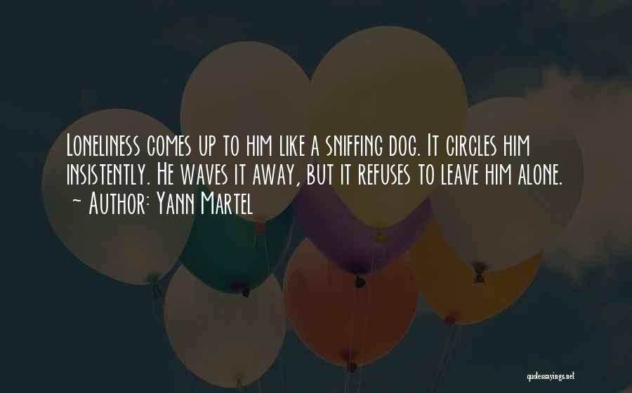 Yann Martel Quotes: Loneliness Comes Up To Him Like A Sniffing Dog. It Circles Him Insistently. He Waves It Away, But It Refuses