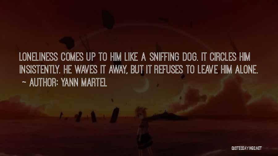 Yann Martel Quotes: Loneliness Comes Up To Him Like A Sniffing Dog. It Circles Him Insistently. He Waves It Away, But It Refuses