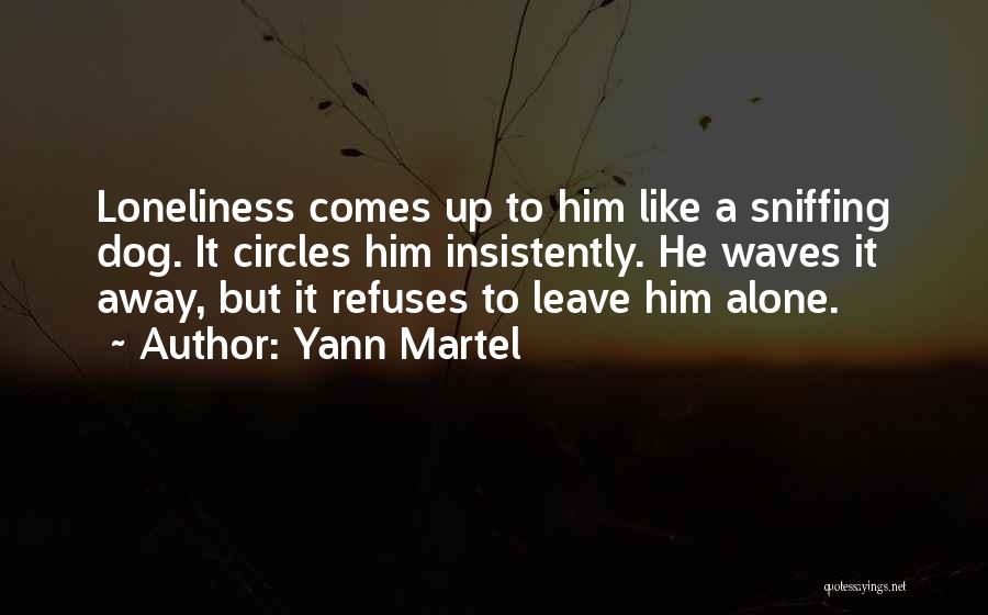 Yann Martel Quotes: Loneliness Comes Up To Him Like A Sniffing Dog. It Circles Him Insistently. He Waves It Away, But It Refuses