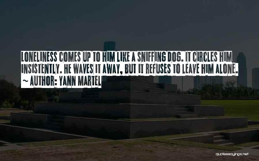 Yann Martel Quotes: Loneliness Comes Up To Him Like A Sniffing Dog. It Circles Him Insistently. He Waves It Away, But It Refuses
