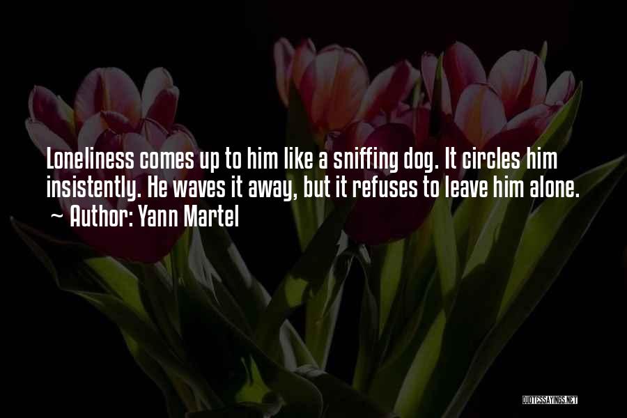 Yann Martel Quotes: Loneliness Comes Up To Him Like A Sniffing Dog. It Circles Him Insistently. He Waves It Away, But It Refuses