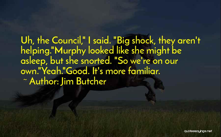Jim Butcher Quotes: Uh, The Council, I Said. Big Shock, They Aren't Helping.murphy Looked Like She Might Be Asleep, But She Snorted. So