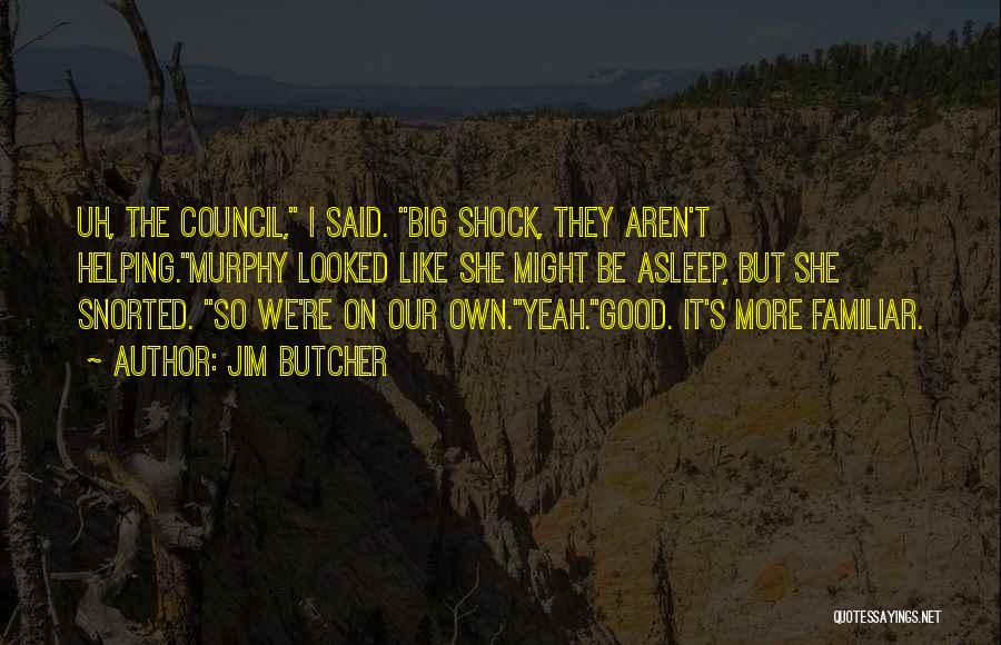 Jim Butcher Quotes: Uh, The Council, I Said. Big Shock, They Aren't Helping.murphy Looked Like She Might Be Asleep, But She Snorted. So