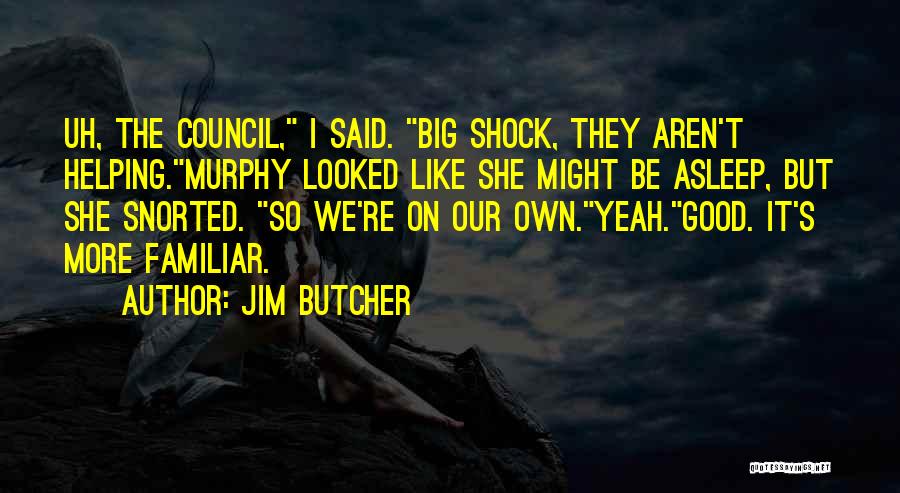 Jim Butcher Quotes: Uh, The Council, I Said. Big Shock, They Aren't Helping.murphy Looked Like She Might Be Asleep, But She Snorted. So