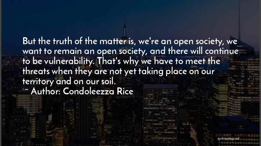 Condoleezza Rice Quotes: But The Truth Of The Matter Is, We're An Open Society, We Want To Remain An Open Society, And There