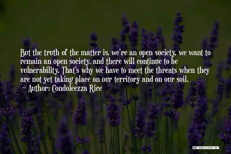 Condoleezza Rice Quotes: But The Truth Of The Matter Is, We're An Open Society, We Want To Remain An Open Society, And There
